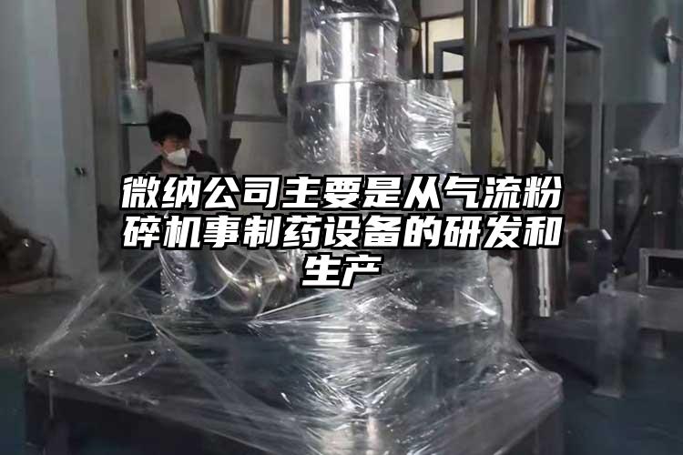 微納公司主要是從氣流粉碎機事制藥設備的研發和生產