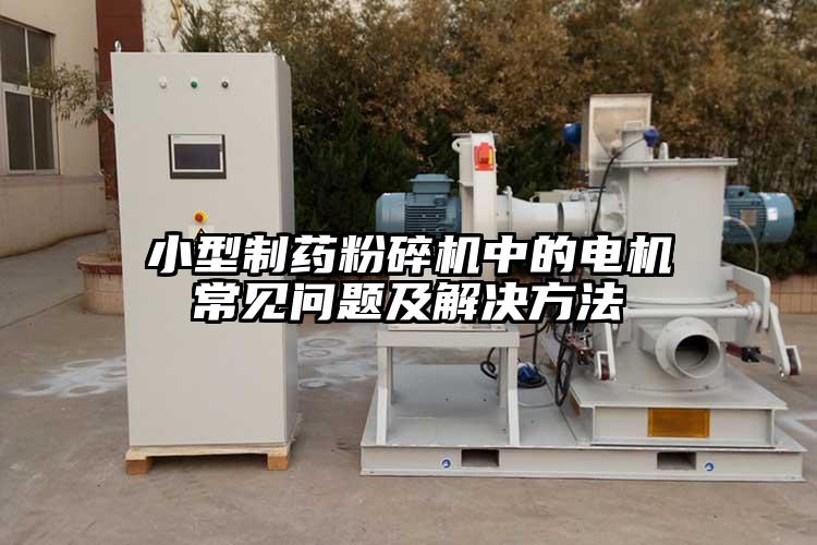 小型制藥粉碎機中的電機常見問題及解決方法