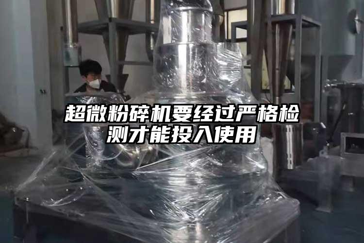 超微粉碎機要經過嚴格檢測才能投入使用