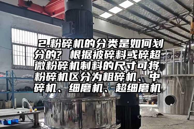  2.粉碎機的分類是如何劃分的? 根據被碎料或碎超微粉碎機制料的尺寸可將粉碎機區分為粗碎機、中碎機、細磨機、超細磨機